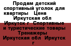 Продам детский спортивный уголок для квартиры › Цена ­ 4 500 - Иркутская обл., Иркутск г. Спортивные и туристические товары » Тренажеры   . Иркутская обл.,Иркутск г.